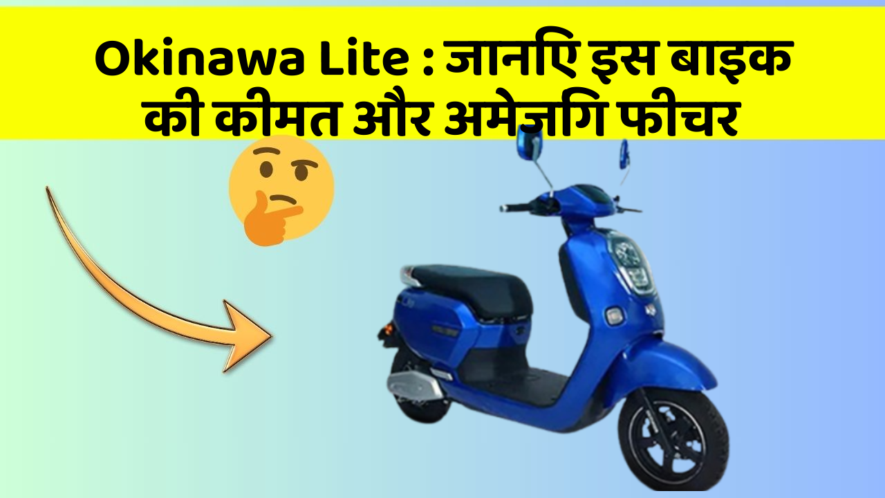 Okinawa Lite : जानिए इस बाइक की कीमत और अमेजिंग फीचर