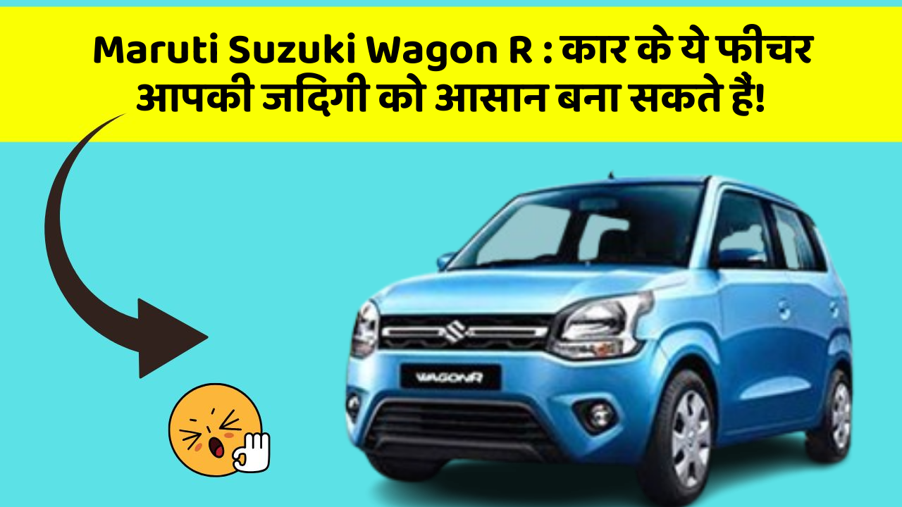 Maruti Suzuki Wagon R : कार के ये फीचर आपकी जिंदगी को आसान बना सकते हैं!