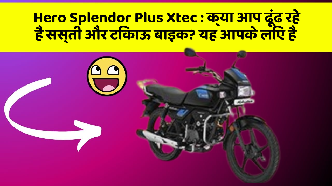 Hero Splendor Plus Xtec : क्या आप ढूंढ रहे हैं सस्ती और टिकाऊ बाइक? यह आपके लिए है