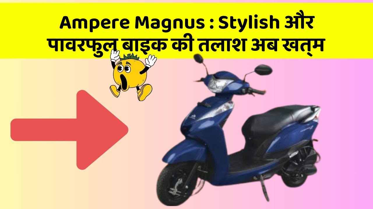 Ampere Magnus: Stylish और पावरफुल बाइक की तलाश अब खत्म