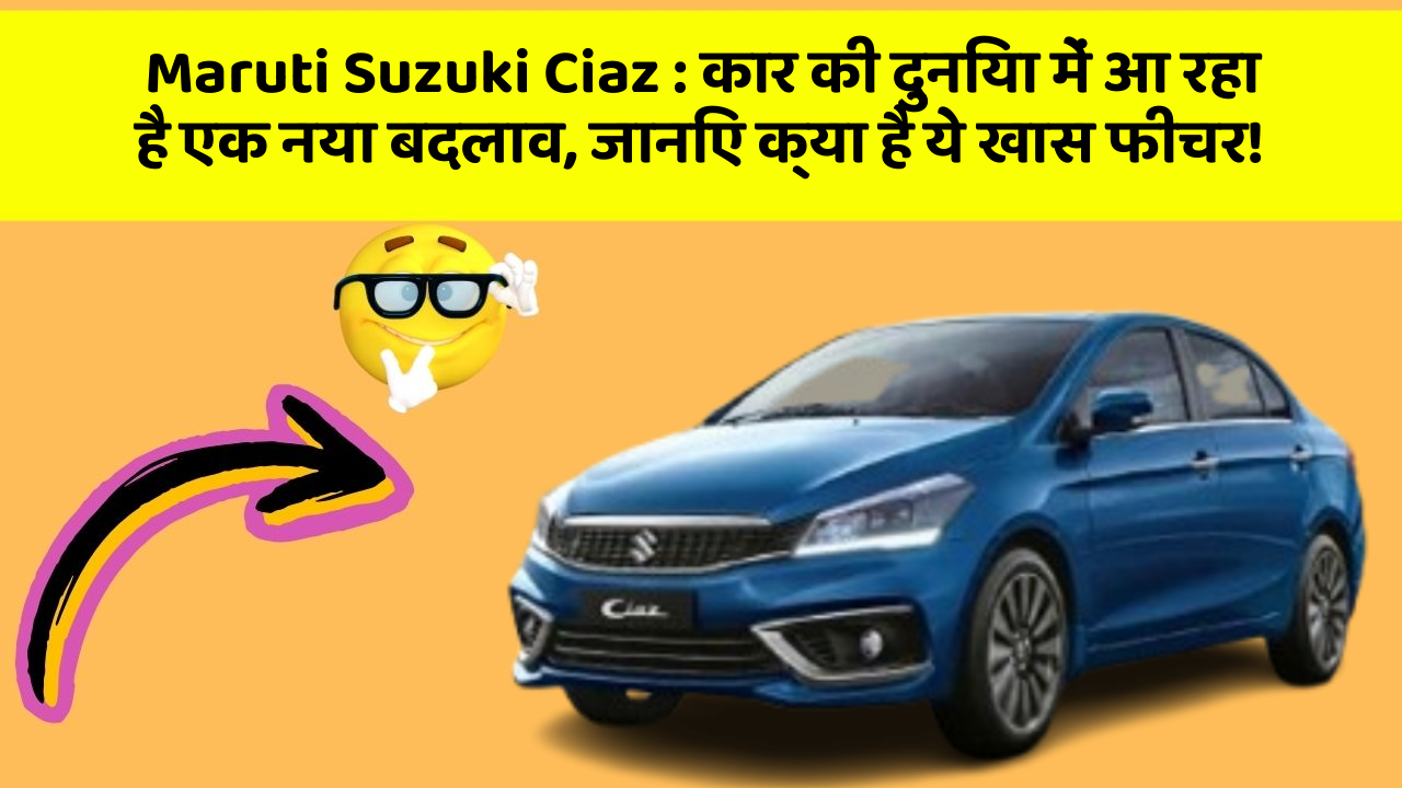 Maruti Suzuki Ciaz: कार की दुनिया में आ रहा है एक नया बदलाव, जानिए क्या है ये खास फीचर!