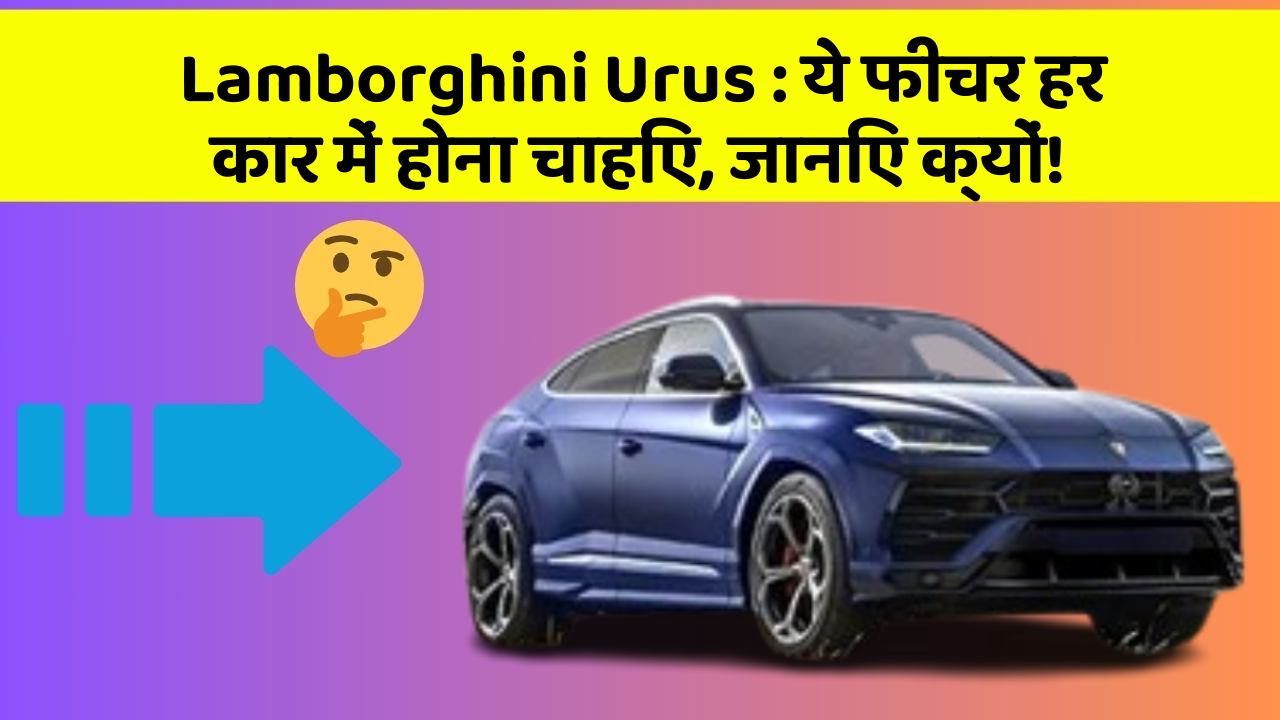 Lamborghini Urus: ये फीचर हर कार में होना चाहिए, जानिए क्यों!