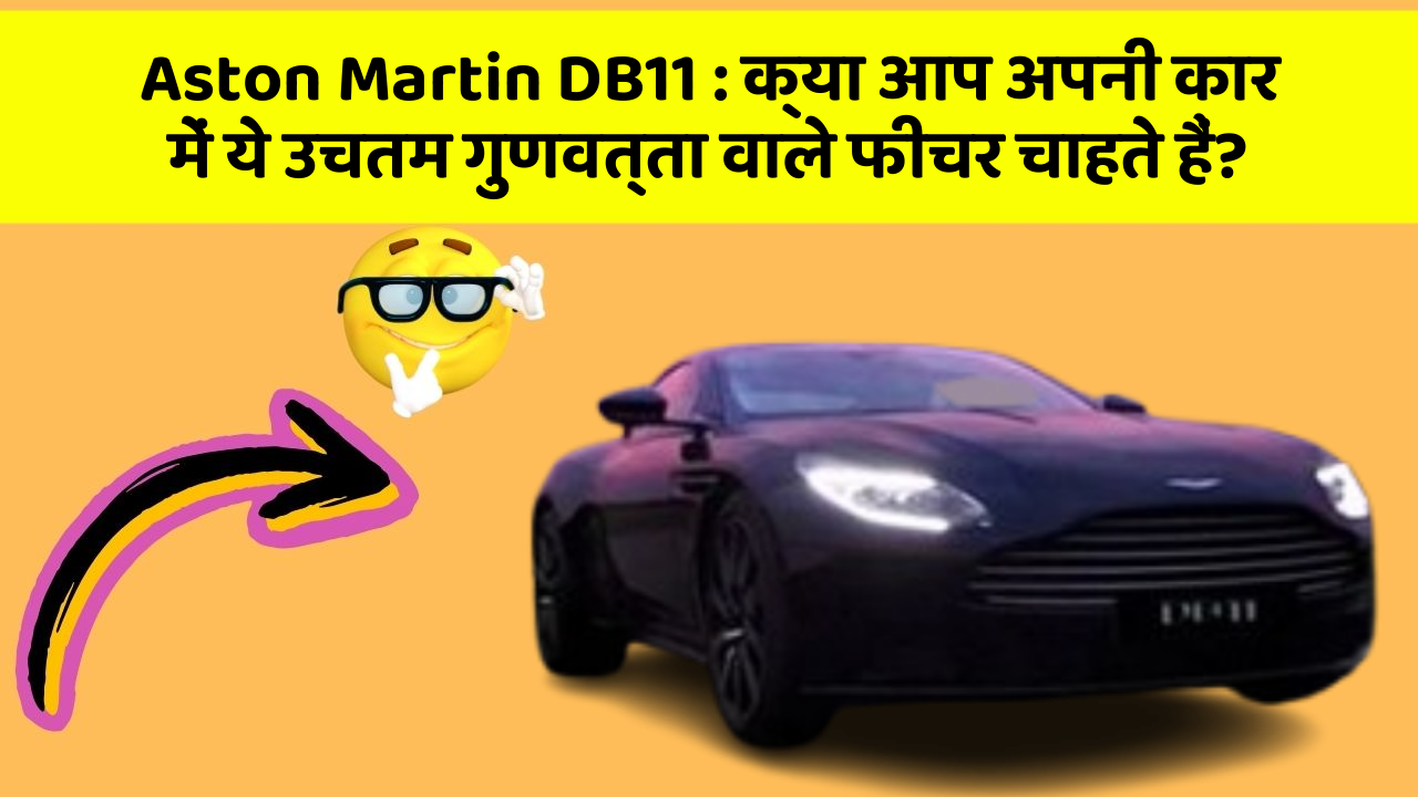 Aston Martin DB11: क्या आप अपनी कार में ये उचतम गुणवत्ता वाले फीचर चाहते हैं?
