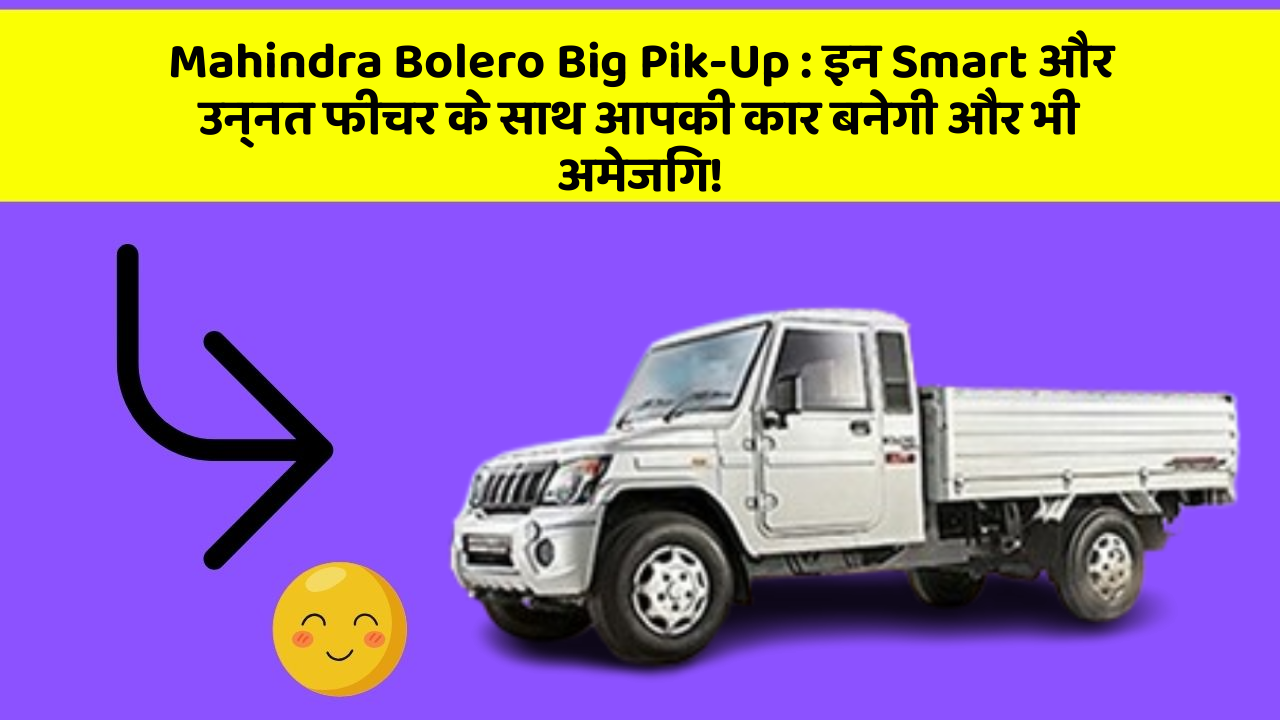 Mahindra Bolero Big Pik-Up : इन Smart और उन्नत फीचर के साथ आपकी कार बनेगी और भी अमेजिंग!