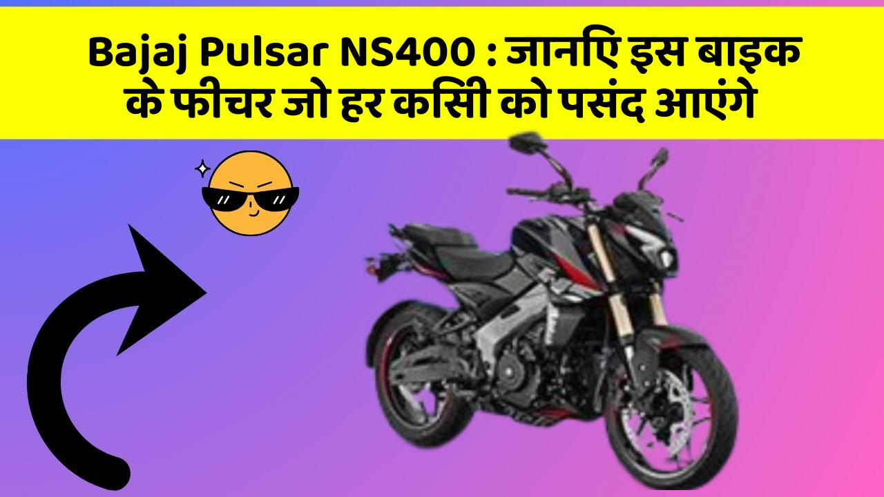Bajaj Pulsar NS400: जानिए इस बाइक के फीचर जो हर किसी को पसंद आएंगे