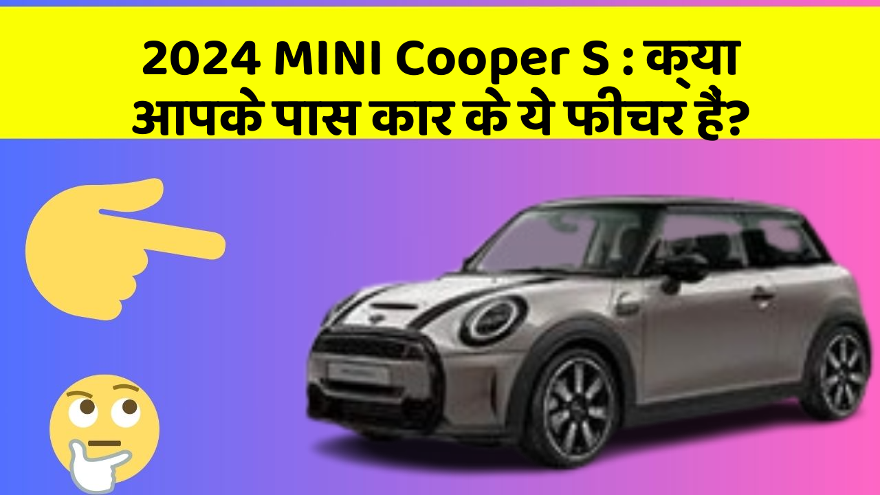 2024 MINI Cooper S: क्या आपके पास कार के ये फीचर हैं?
