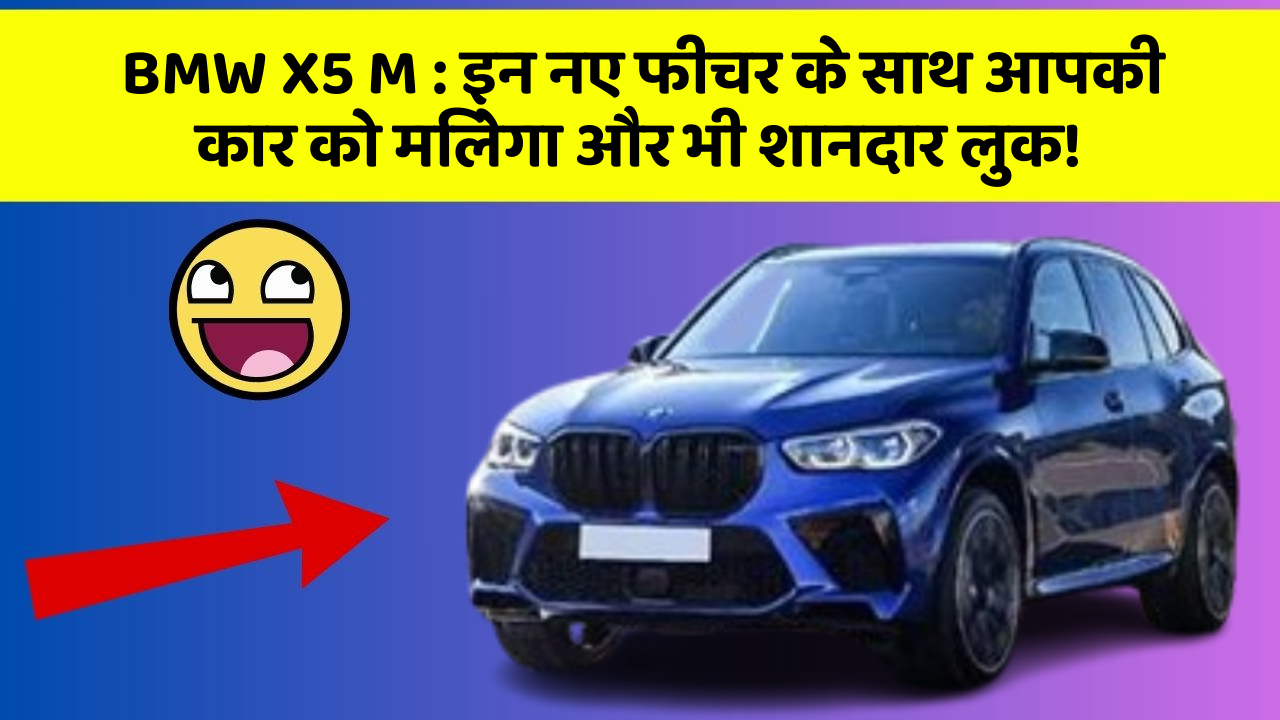 BMW X5 M : इन नए फीचर के साथ आपकी कार को मिलेगा और भी शानदार लुक!