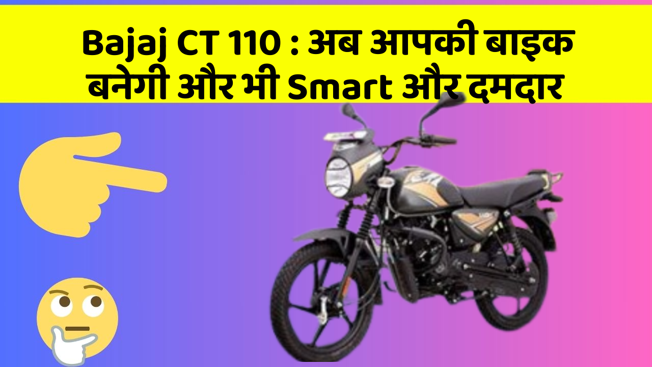 Bajaj CT 110 : अब आपकी बाइक बनेगी और भी Smart और दमदार