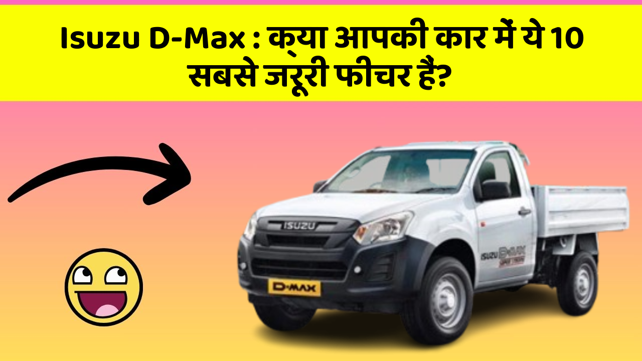 Isuzu D-Max: क्या आपकी कार में ये 10 सबसे जरूरी फीचर हैं?