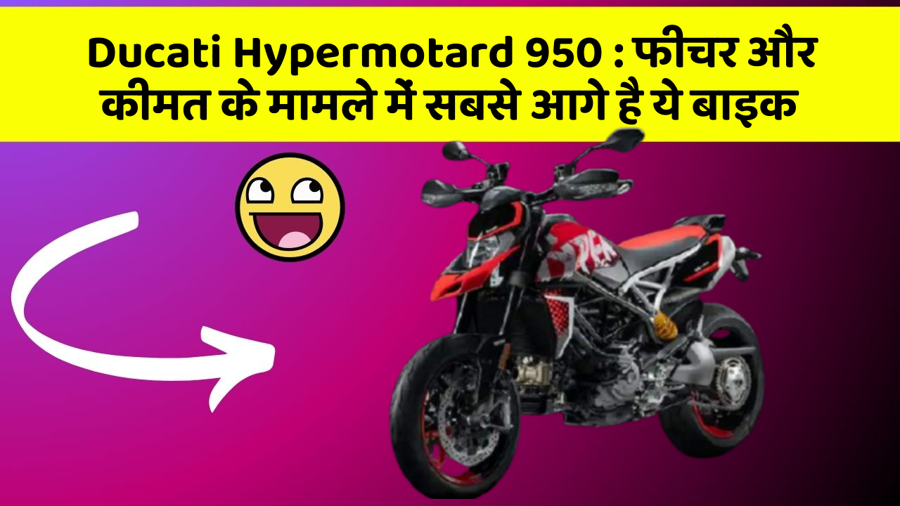 Ducati Hypermotard 950 : फीचर और कीमत के मामले में सबसे आगे है ये बाइक