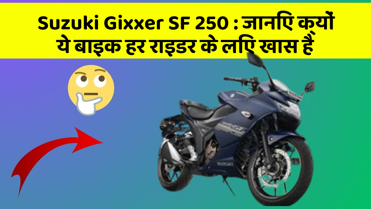 Suzuki Gixxer SF 250: जानिए क्यों ये बाइक हर राइडर के लिए खास है