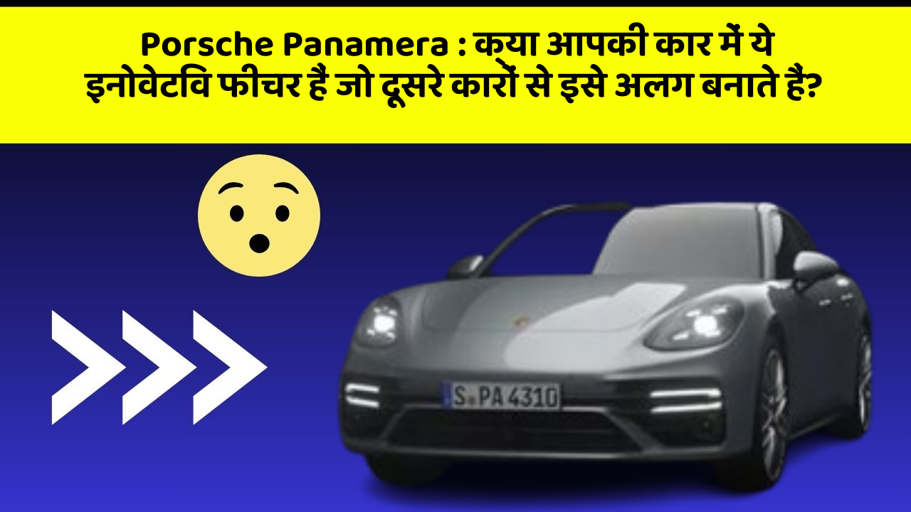 Porsche Panamera : क्या आपकी कार में ये इनोवेटिव फीचर हैं जो दूसरे कारों से इसे अलग बनाते हैं?