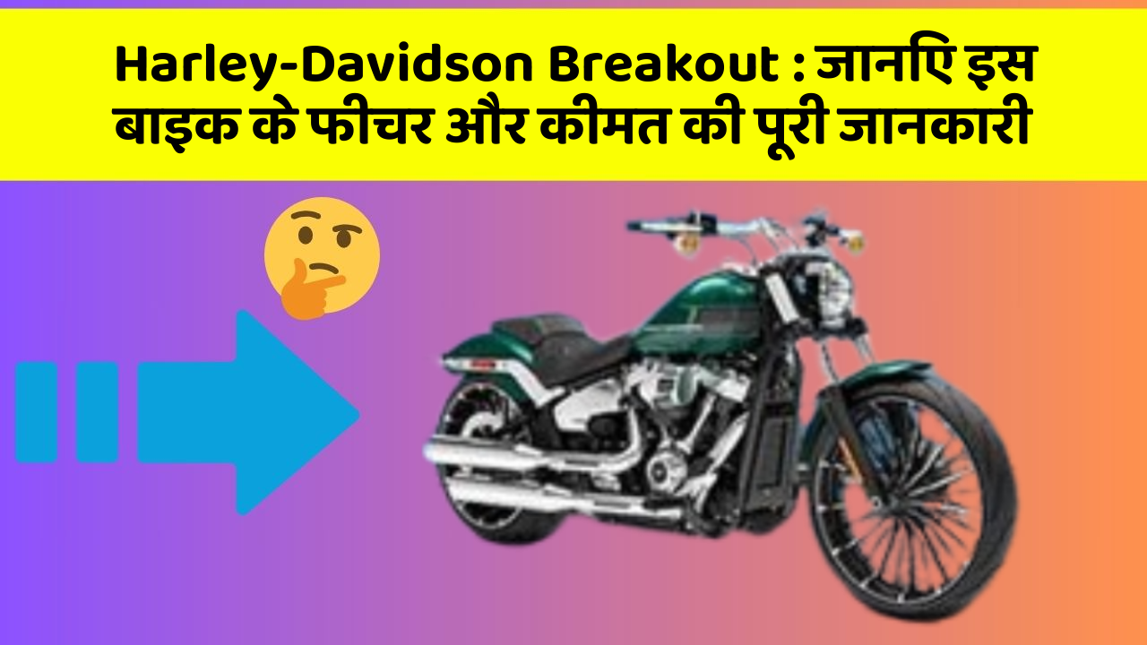 Harley-Davidson Breakout:जानिए इस बाइक के फीचर और कीमत की पूरी जानकारी