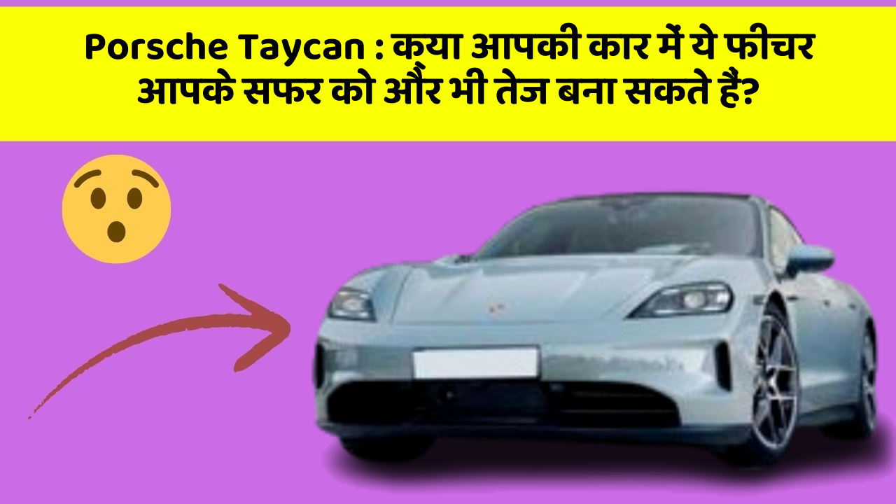 Porsche Taycan : क्या आपकी कार में ये फीचर आपके सफर को और भी तेज बना सकते हैं?
