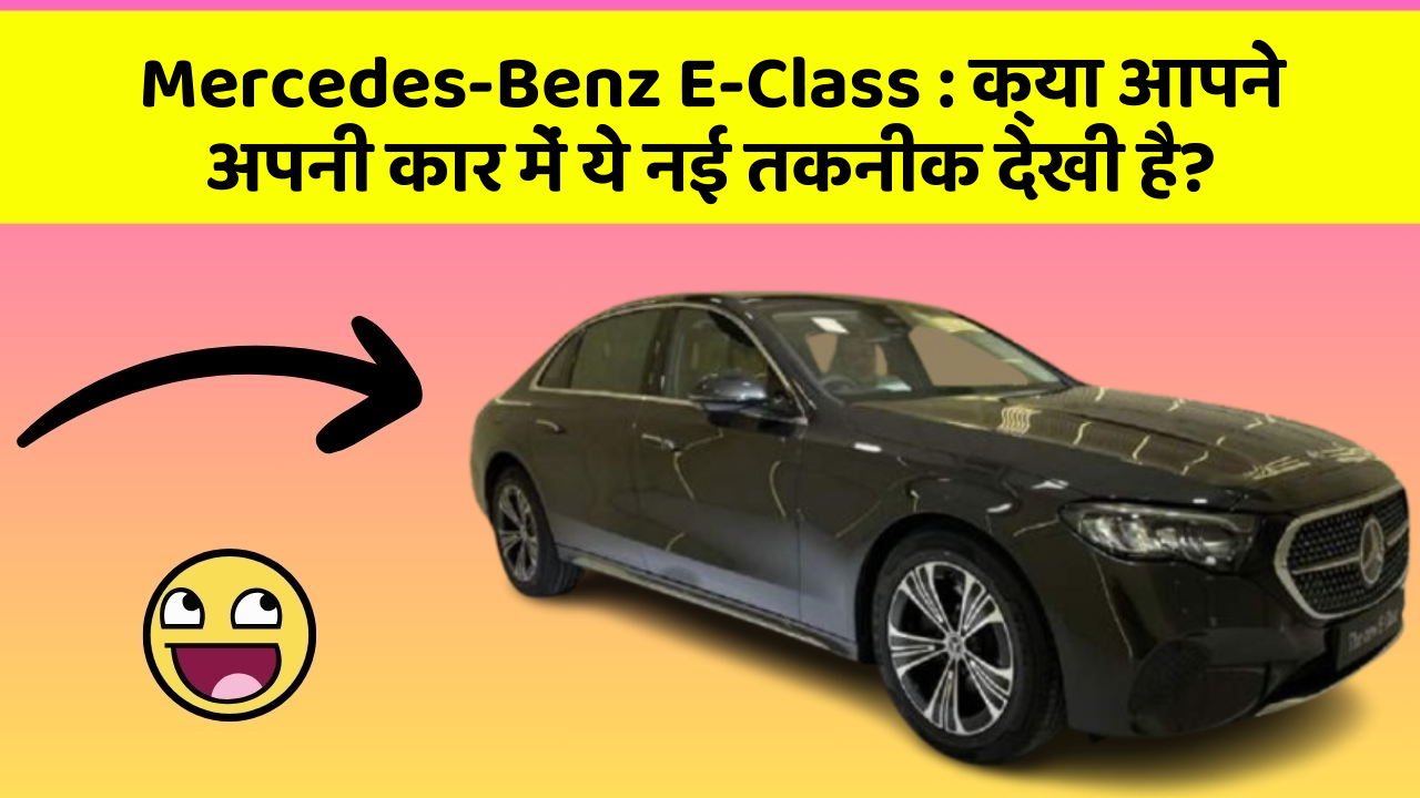 Mercedes-Benz E-Class : क्या आपने अपनी कार में ये नई तकनीक देखी है?