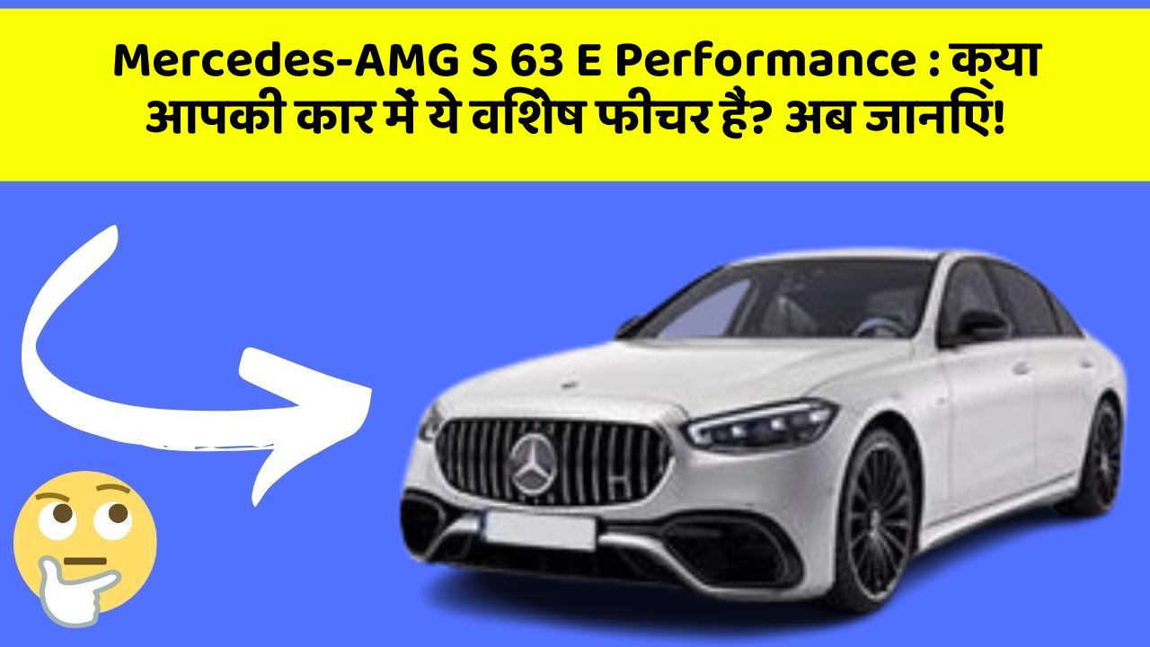 Mercedes-AMG S 63 E Performance: क्या आपकी कार में ये विशेष फीचर हैं? अब जानिए!