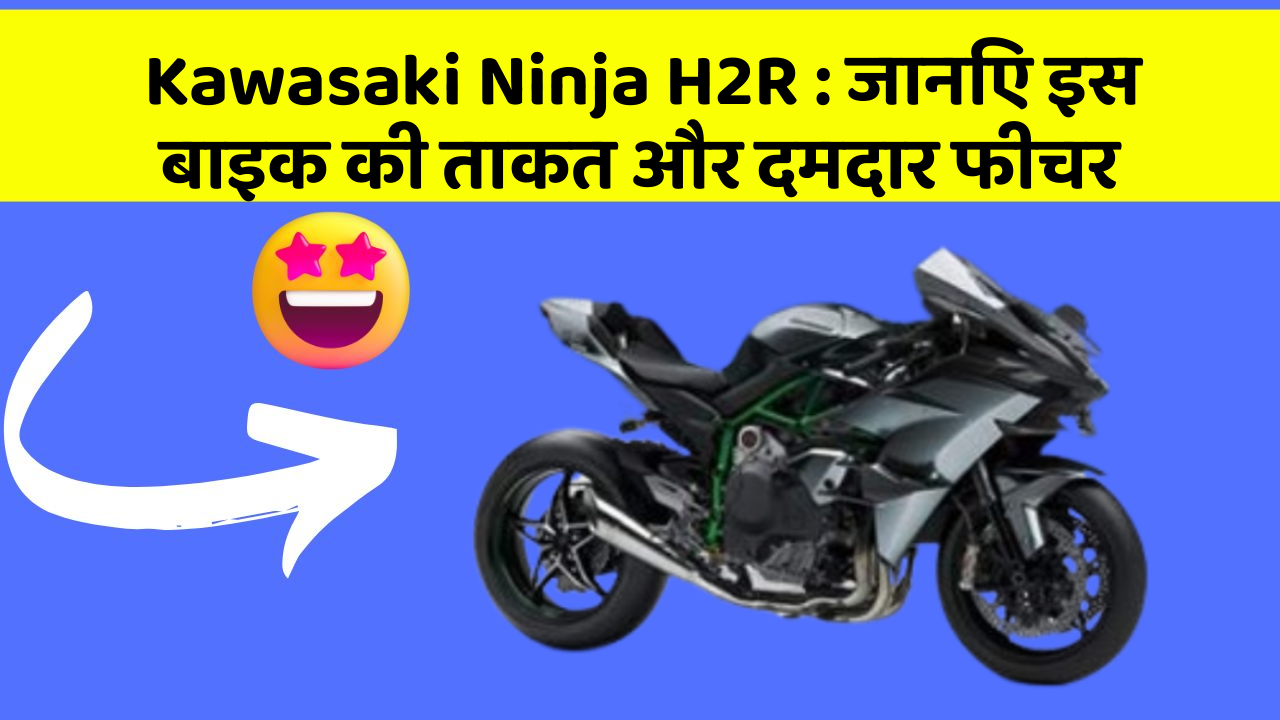 Kawasaki Ninja H2R : जानिए इस बाइक की ताकत और दमदार फीचर