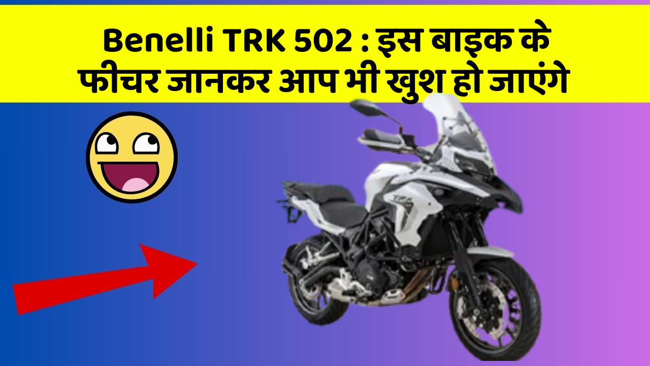 Benelli TRK 502: इस बाइक के फीचर जानकर आप भी खुश हो जाएंगे