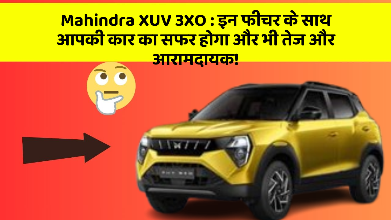 Mahindra XUV 3XO : इन फीचर के साथ आपकी कार का सफर होगा और भी तेज और आरामदायक!