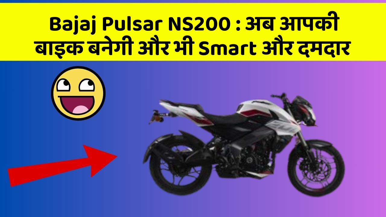 Bajaj Pulsar NS200 : अब आपकी बाइक बनेगी और भी Smart और दमदार