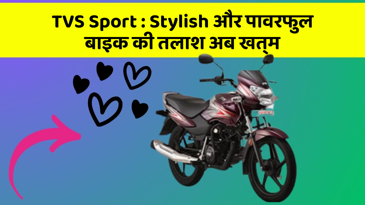 TVS Sport : Stylish और पावरफुल बाइक की तलाश अब खत्म