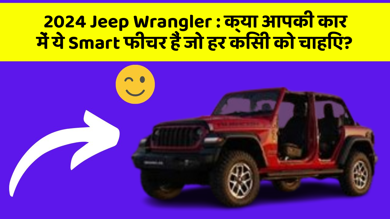 2024 Jeep Wrangler : क्या आपकी कार में ये Smart फीचर हैं जो हर किसी को चाहिए?