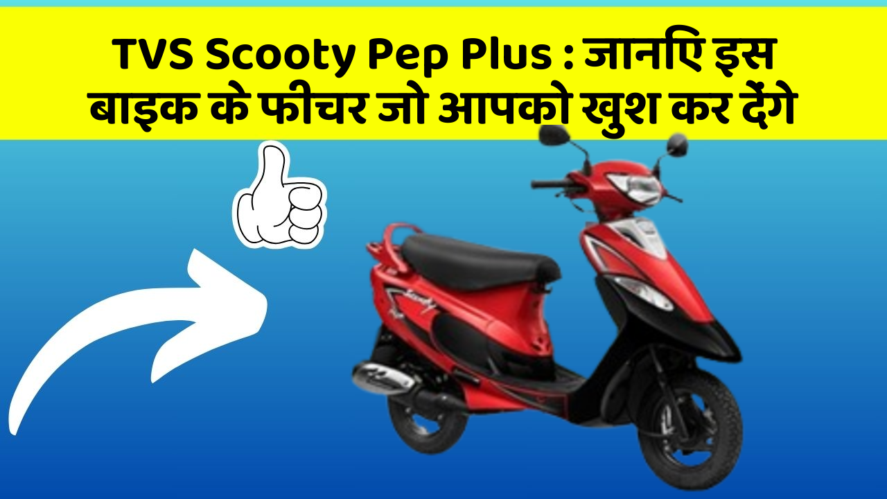 TVS Scooty Pep Plus: जानिए इस बाइक के फीचर जो आपको खुश कर देंगे