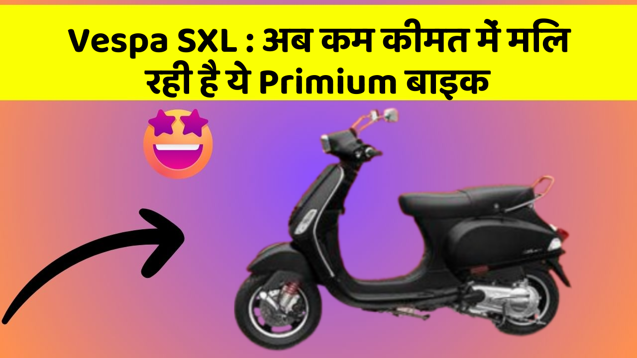 Vespa SXL: अब कम कीमत में मिल रही है ये Primium बाइक