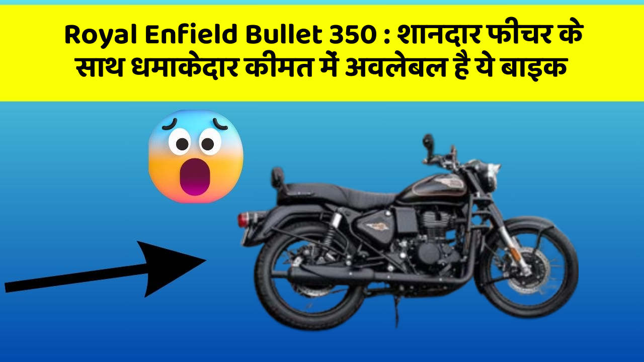 Royal Enfield Bullet 350: शानदार फीचर के साथ धमाकेदार कीमत में अवलेबल है ये बाइक