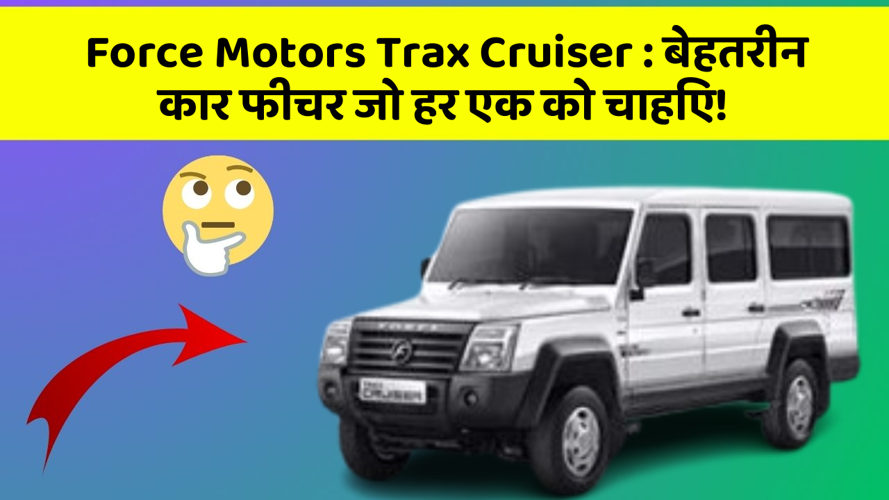 Force Motors Trax Cruiser : बेहतरीन कार फीचर जो हर एक को चाहिए!