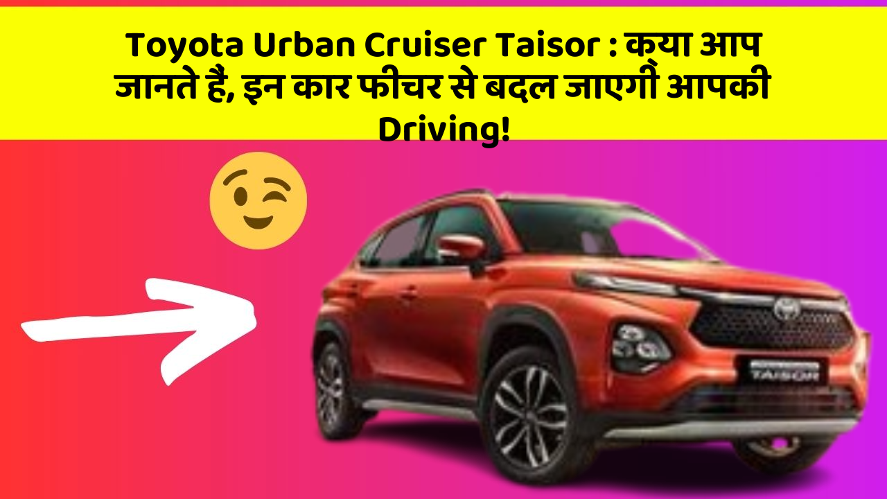 Toyota Urban Cruiser Taisor : क्या आप जानते हैं, इन कार फीचर से बदल जाएगी आपकी Driving!