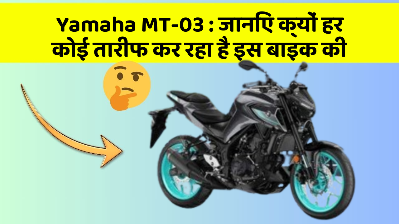 Yamaha MT-03 : जानिए क्यों हर कोई तारीफ कर रहा है इस बाइक की