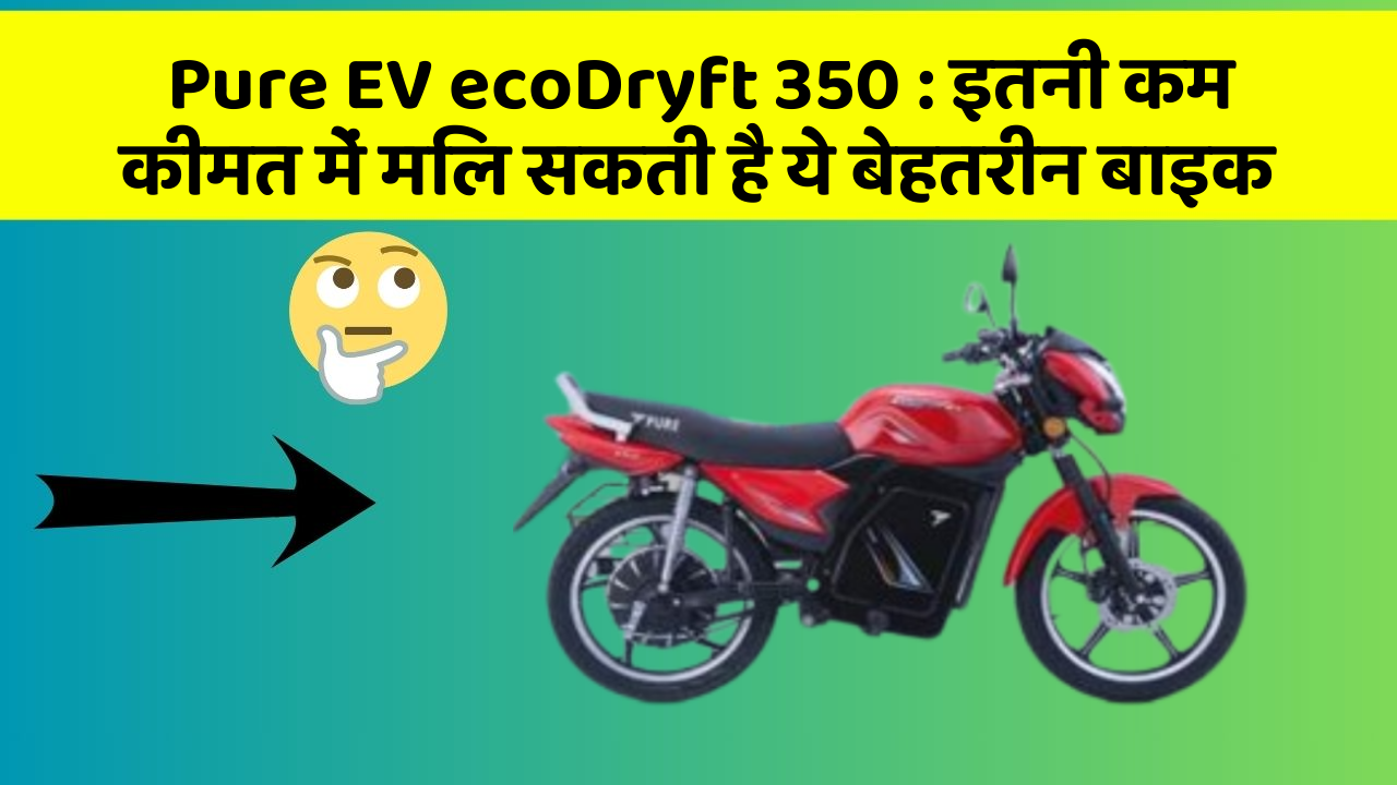 Pure EV ecoDryft 350: इतनी कम कीमत में मिल सकती है ये बेहतरीन बाइक
