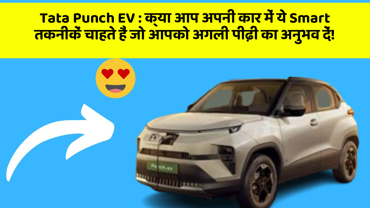 Tata Punch EV: क्या आप अपनी कार में ये Smart तकनीकें चाहते हैं जो आपको अगली पीढ़ी का अनुभव दें!