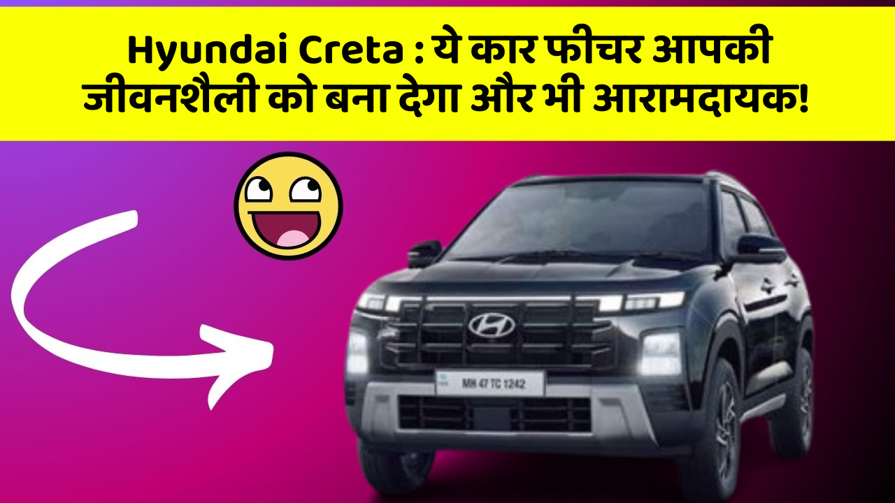 Hyundai Creta : ये कार फीचर आपकी जीवनशैली को बना देगा और भी आरामदायक!