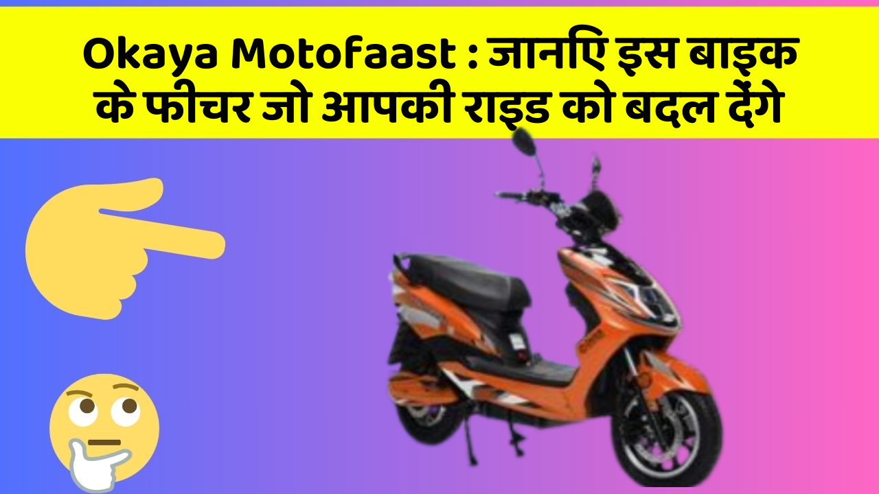 Okaya Motofaast : जानिए इस बाइक के फीचर जो आपकी राइड को बदल देंगे