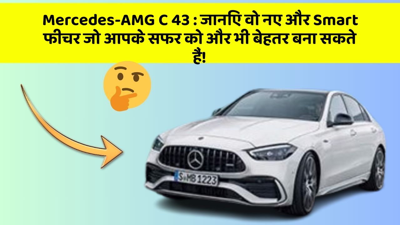 Mercedes-AMG C 43 : जानिए वो नए और Smart फीचर जो आपके सफर को और भी बेहतर बना सकते हैं!