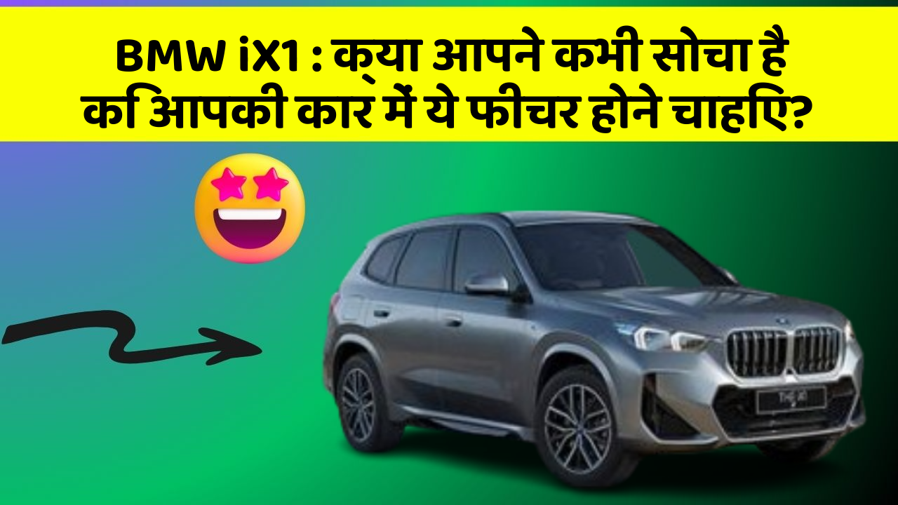 BMW iX1 : क्या आपने कभी सोचा है कि आपकी कार में ये फीचर होने चाहिए?