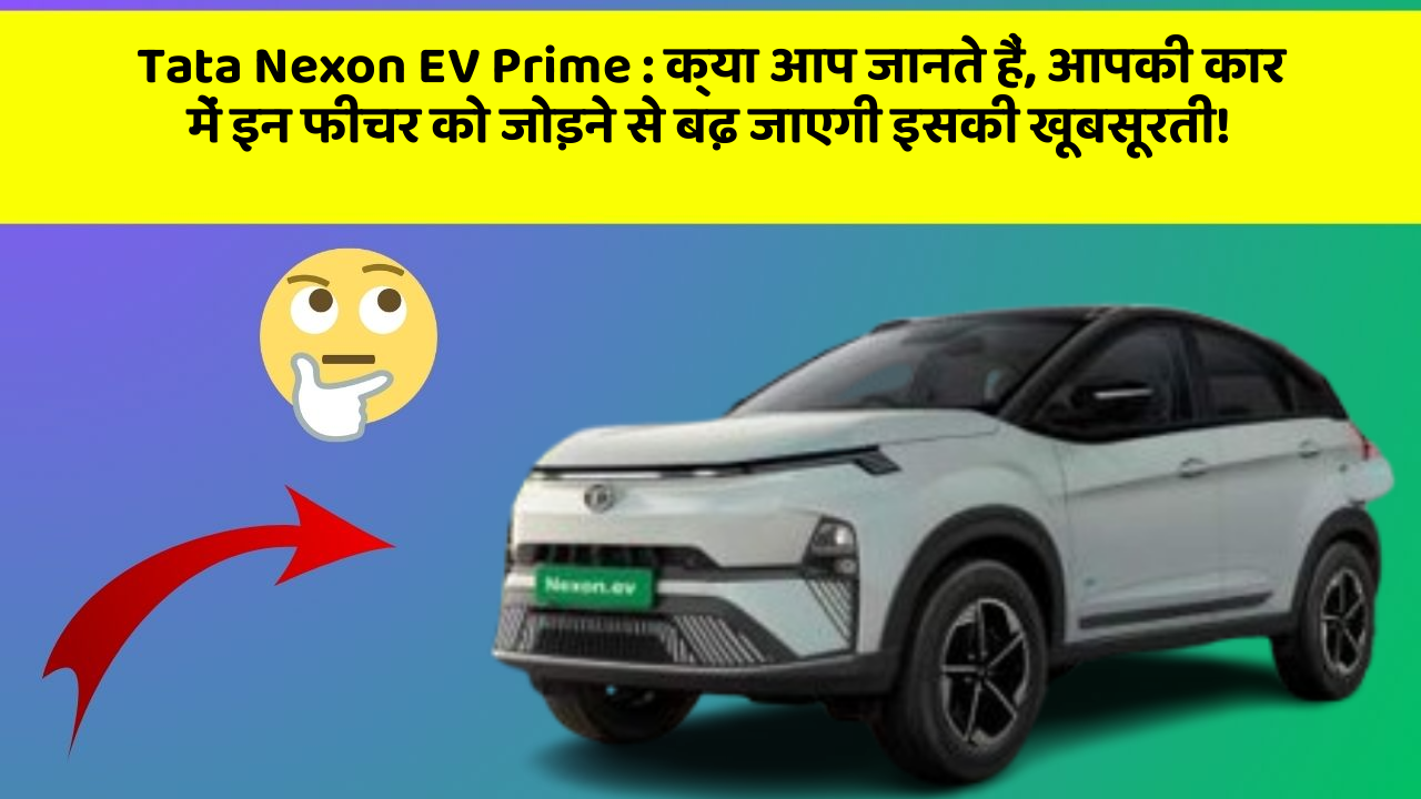 Tata Nexon EV Prime : क्या आप जानते हैं, आपकी कार में इन फीचर को जोड़ने से बढ़ जाएगी इसकी खूबसूरती!