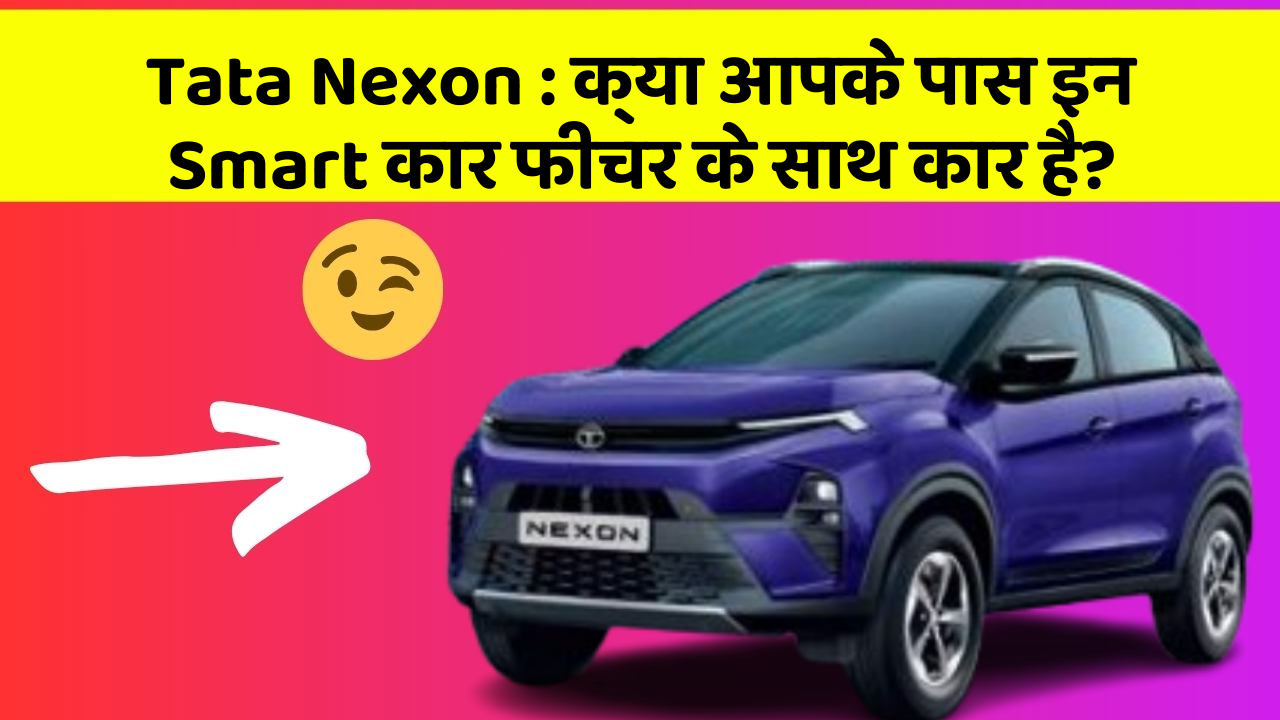Tata Nexon: क्या आपके पास इन Smart कार फीचर के साथ कार है?