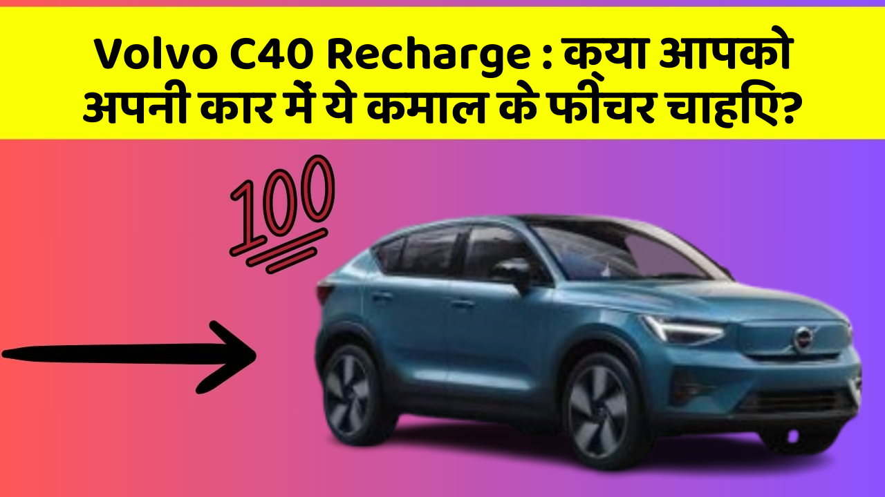 Volvo C40 Recharge: क्या आपको अपनी कार में ये कमाल के फीचर चाहिए?