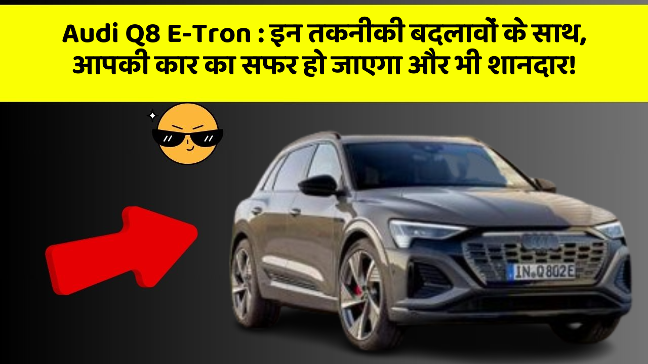 Audi Q8 E-Tron: इन तकनीकी बदलावों के साथ, आपकी कार का सफर हो जाएगा और भी शानदार!