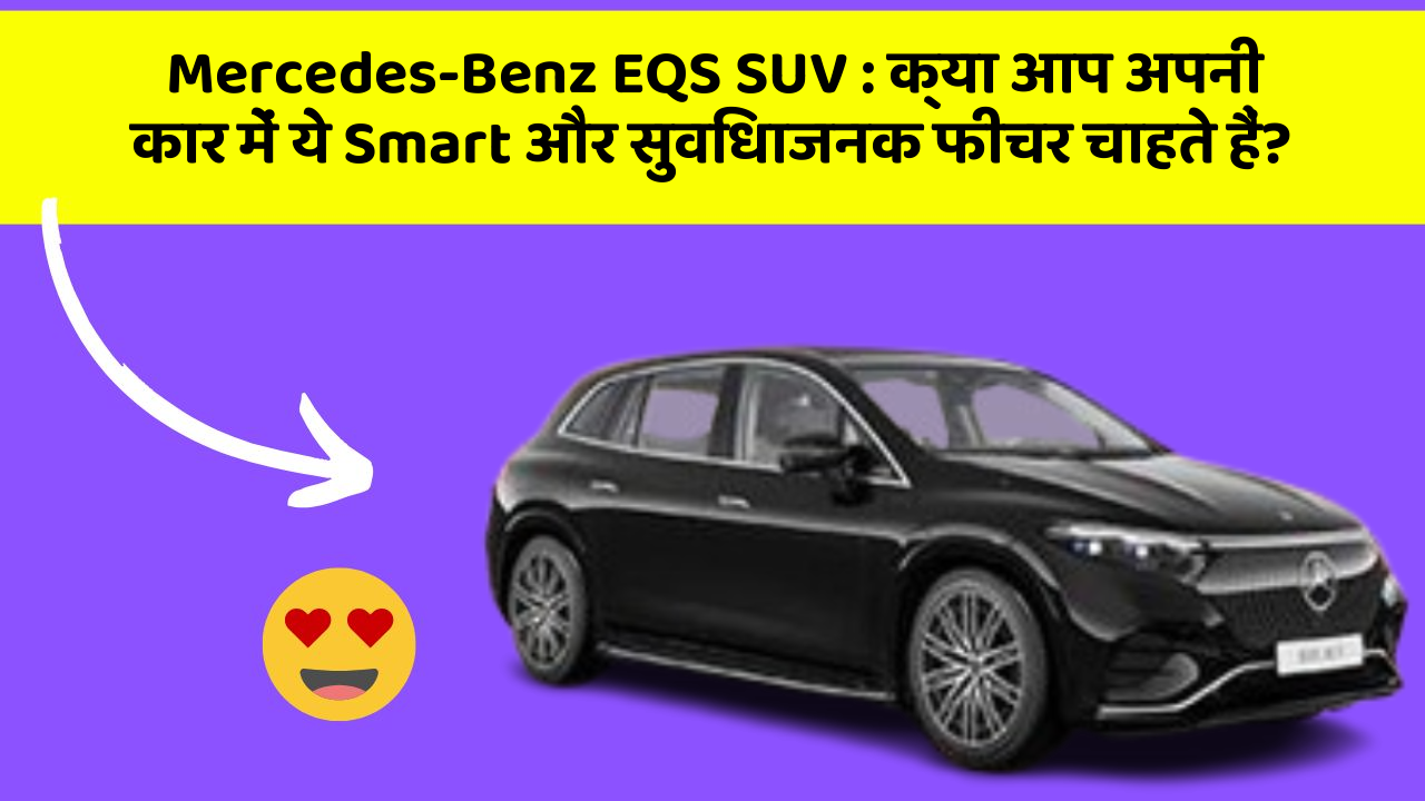 Mercedes-Benz EQS SUV : क्या आप अपनी कार में ये Smart और सुविधाजनक फीचर चाहते हैं?