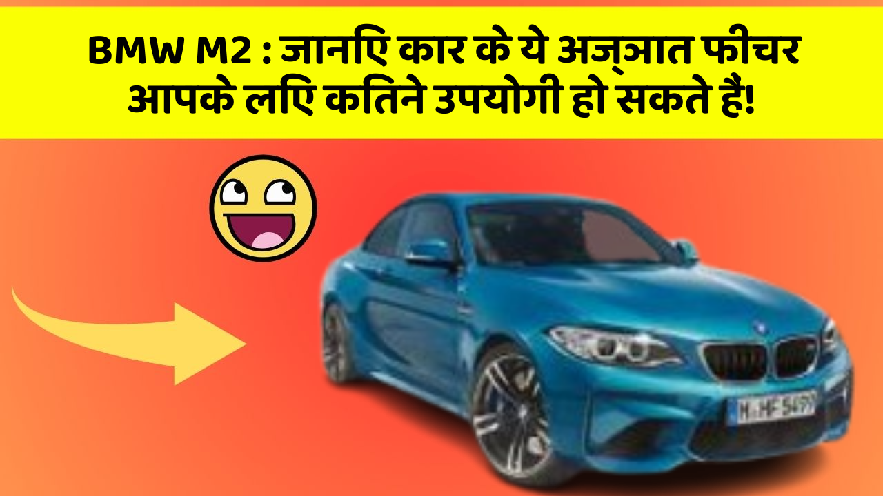 BMW M2: जानिए कार के ये अज्ञात फीचर आपके लिए कितने उपयोगी हो सकते हैं!