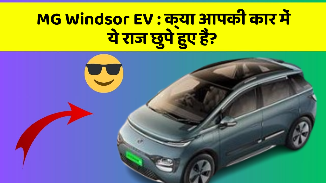 MG Windsor EV:क्या आपकी कार में ये राज छुपे हुए हैं?