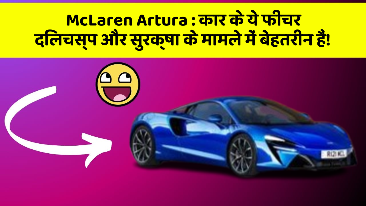 McLaren Artura: कार के ये फीचर दिलचस्प और सुरक्षा के मामले में बेहतरीन हैं!