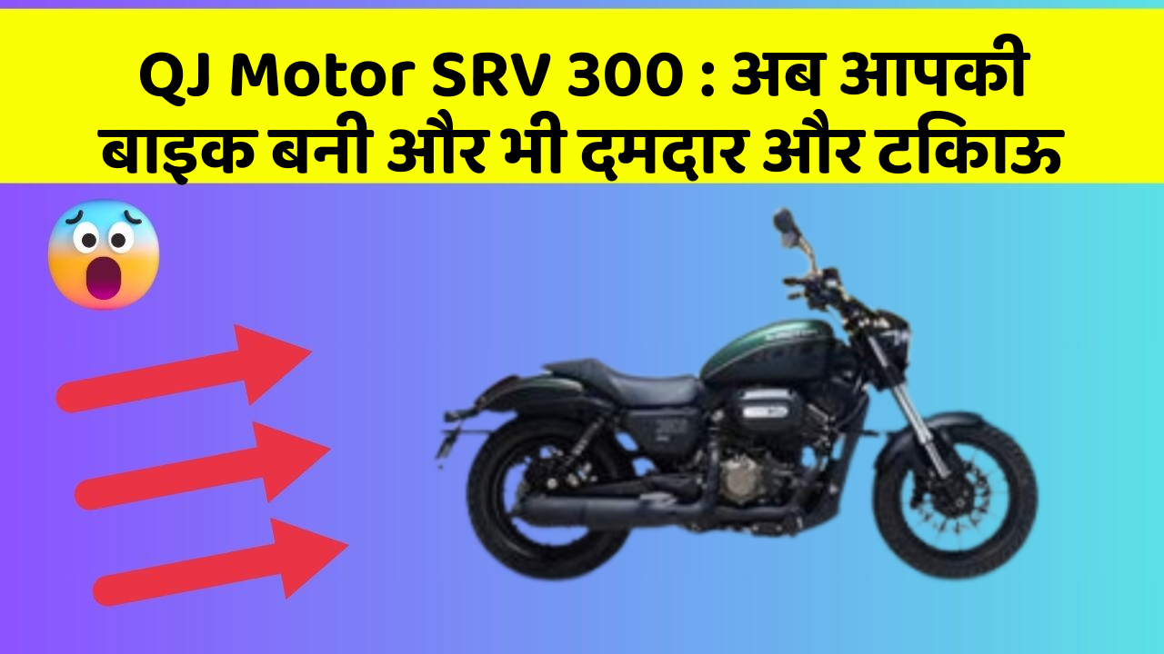 QJ Motor SRV 300 : अब आपकी बाइक बनी और भी दमदार और टिकाऊ